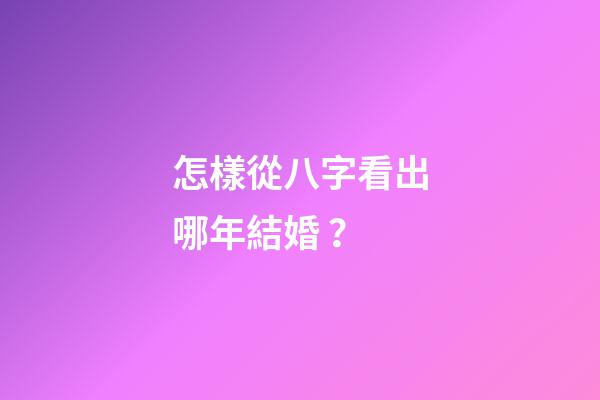 怎樣從八字看出哪年結婚？